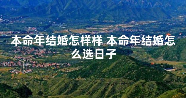 本命年结婚怎样样 本命年结婚怎么选日子